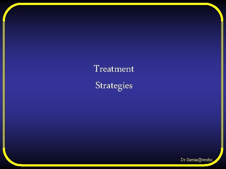 Treatment Strategies Dr. Sarma@works 