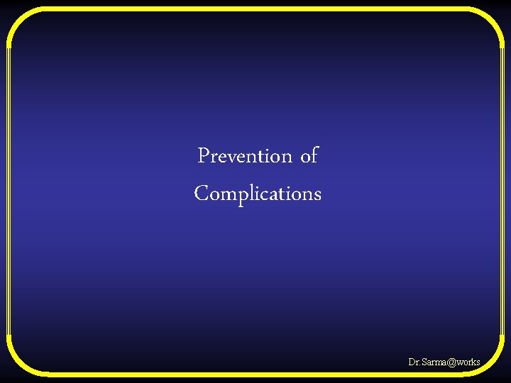 Prevention of Complications Dr. Sarma@works 