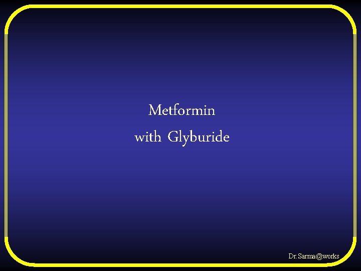 Metformin with Glyburide Dr. Sarma@works 