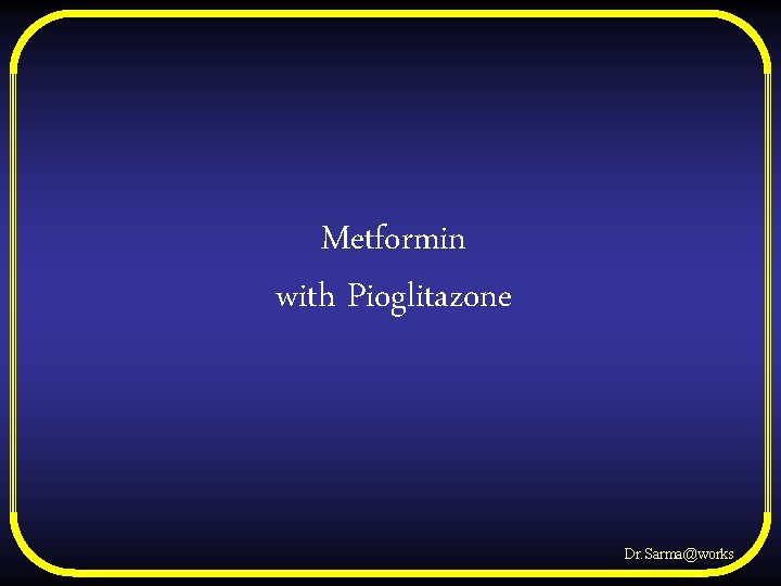 Metformin with Pioglitazone Dr. Sarma@works 
