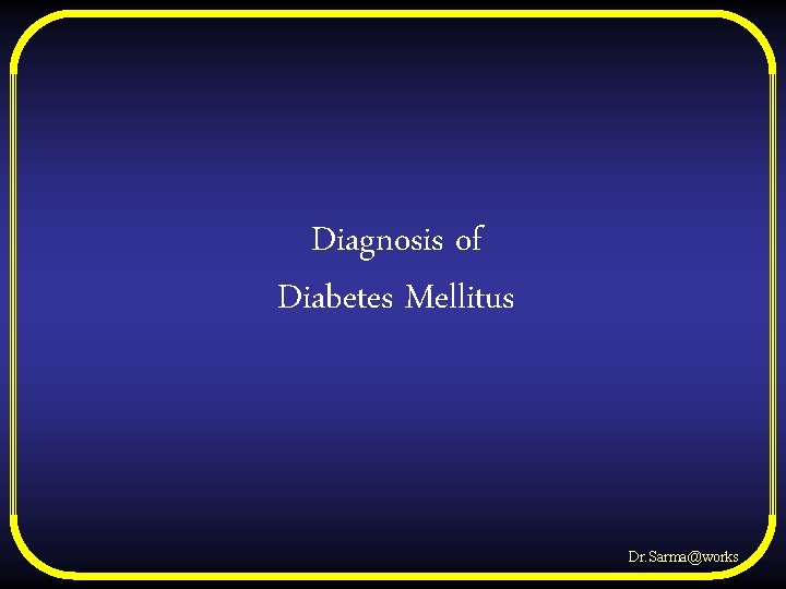Diagnosis of Diabetes Mellitus Dr. Sarma@works 