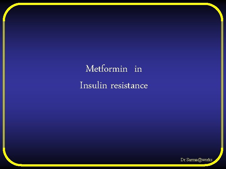 Metformin in Insulin resistance Dr. Sarma@works 