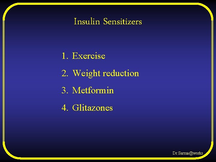 Insulin Sensitizers 1. Exercise 2. Weight reduction 3. Metformin 4. Glitazones Dr. Sarma@works 