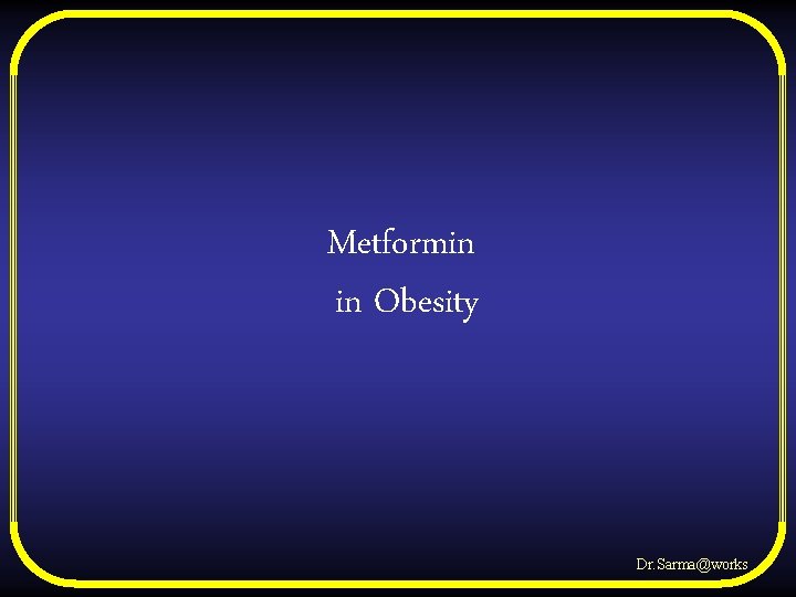 Metformin in Obesity Dr. Sarma@works 