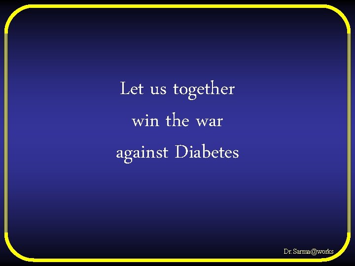 Let us together win the war against Diabetes Dr. Sarma@works 