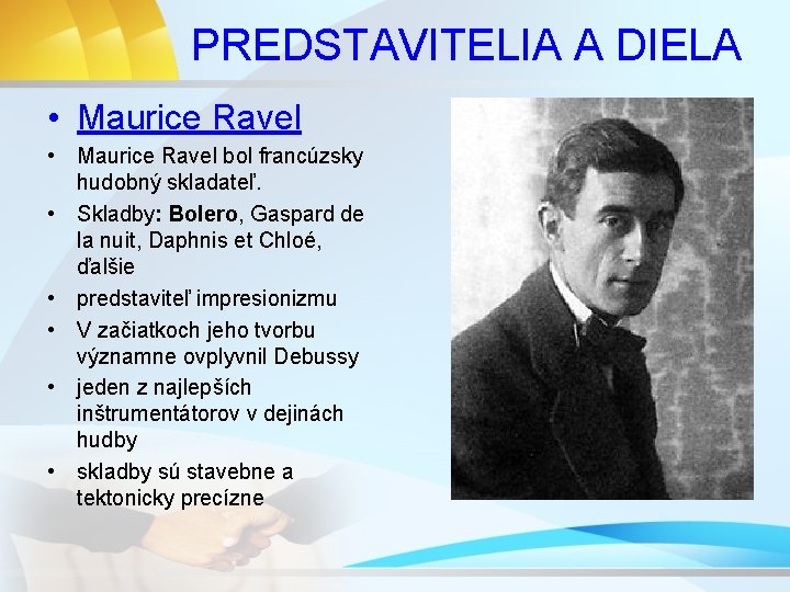 PREDSTAVITELIA A DIELA • Maurice Ravel bol francúzsky hudobný skladateľ. • Skladby: Bolero, Gaspard