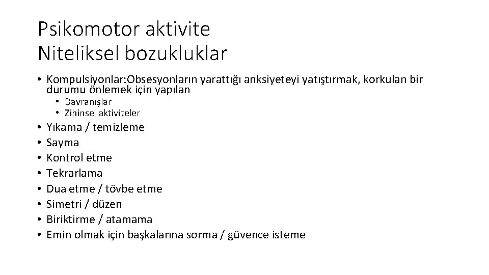 Psikomotor aktivite Niteliksel bozukluklar • Kompulsiyonlar: Obsesyonların yarattığı anksiyeteyi yatıştırmak, korkulan bir durumu önlemek