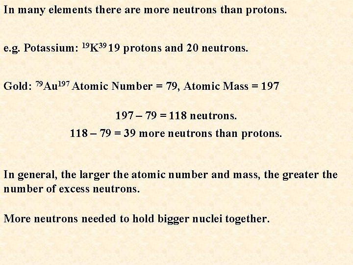 In many elements there are more neutrons than protons. e. g. Potassium: 19 K