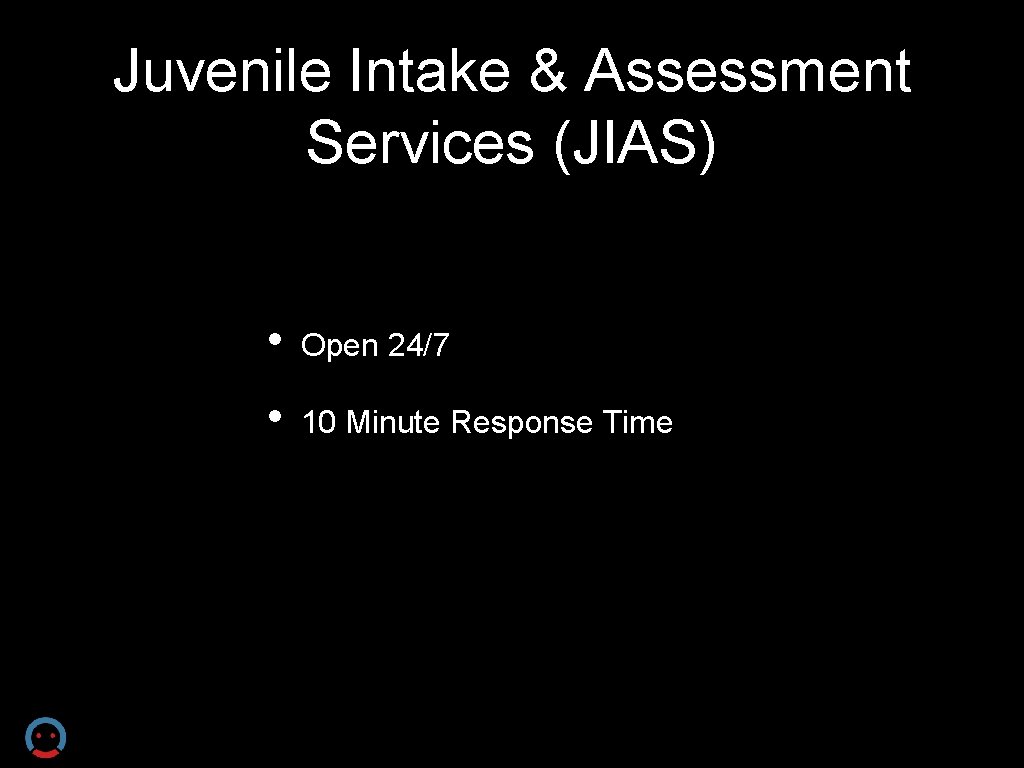 Juvenile Intake & Assessment Services (JIAS) • Open 24/7 • 10 Minute Response Time