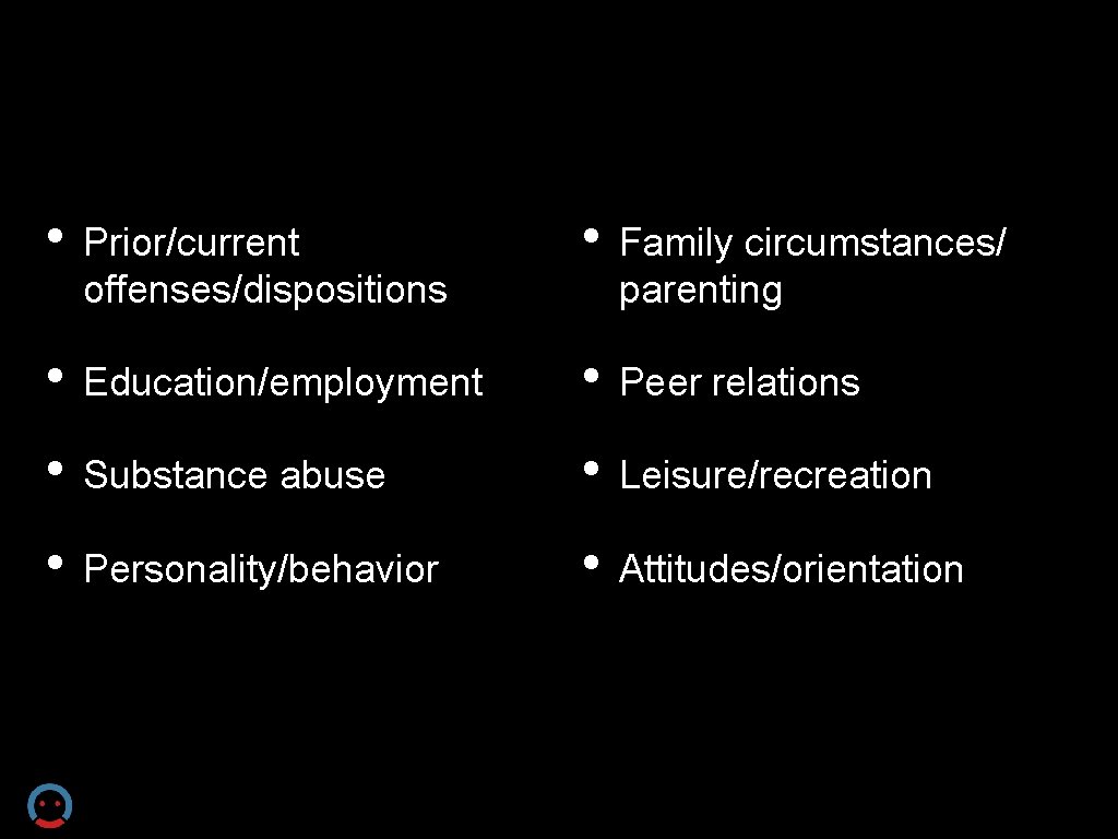  • Prior/current offenses/dispositions • Family circumstances/ parenting • Education/employment • Peer relations •