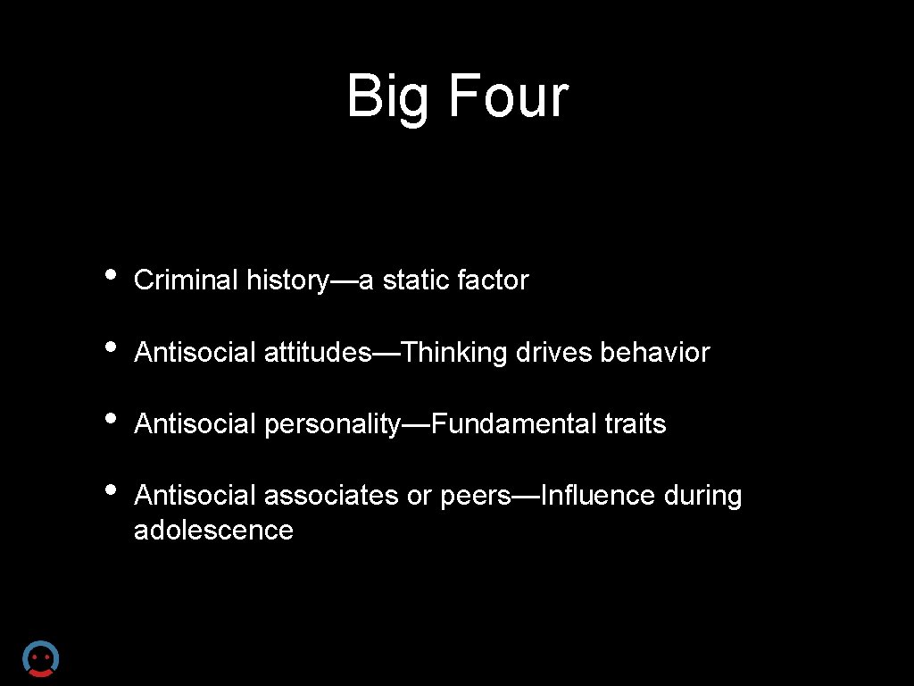 Big Four • Criminal history—a static factor • Antisocial attitudes—Thinking drives behavior • Antisocial
