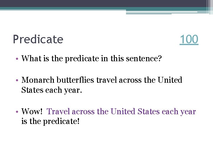 Predicate 100 • What is the predicate in this sentence? • Monarch butterflies travel