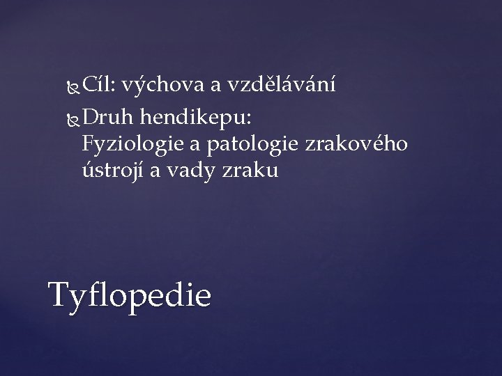 Cíl: výchova a vzdělávání Druh hendikepu: Fyziologie a patologie zrakového ústrojí a vady zraku