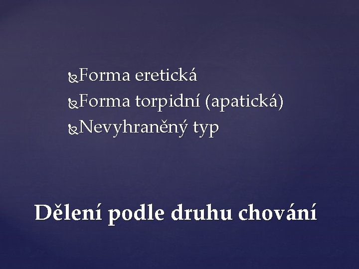 Forma eretická Forma torpidní (apatická) Nevyhraněný typ Dělení podle druhu chování 