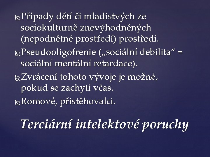 Případy dětí či mladistvých ze sociokulturně znevýhodněných (nepodnětné prostředí) prostředí. Pseudooligofrenie („sociální debilita“ =