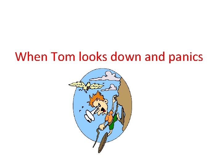 When Tom looks down and panics 