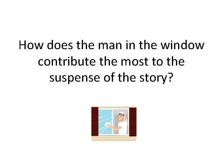 How does the man in the window contribute the most to the suspense of