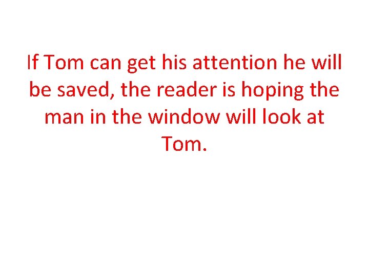 If Tom can get his attention he will be saved, the reader is hoping