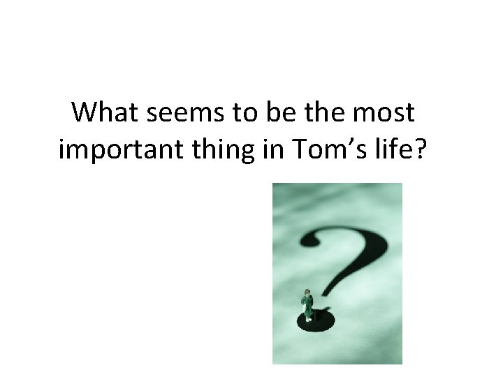 What seems to be the most important thing in Tom’s life? 