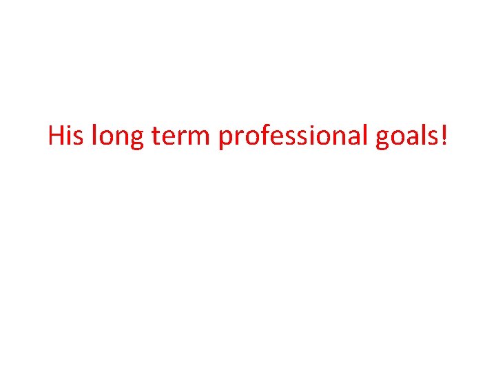 His long term professional goals! 