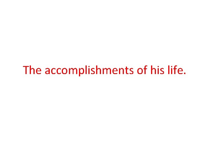 The accomplishments of his life. 