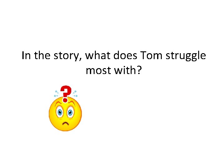 In the story, what does Tom struggle most with? 