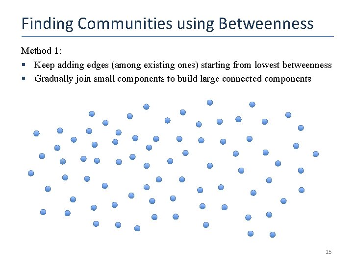 Finding Communities using Betweenness Method 1: § Keep adding edges (among existing ones) starting