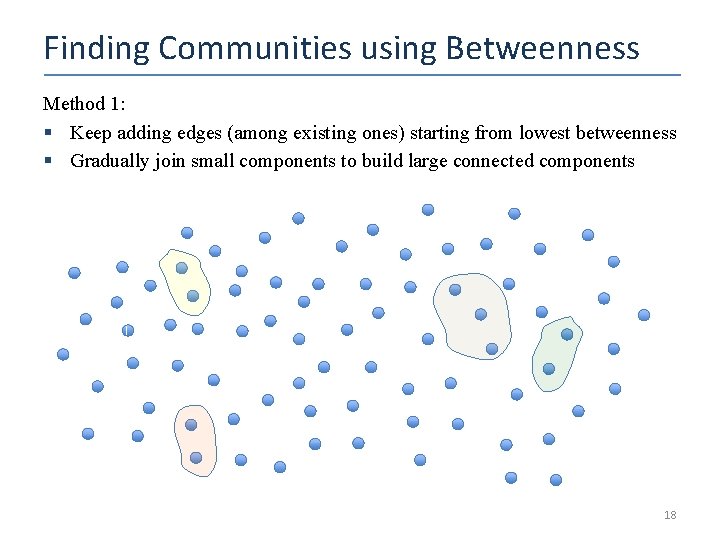 Finding Communities using Betweenness Method 1: § Keep adding edges (among existing ones) starting
