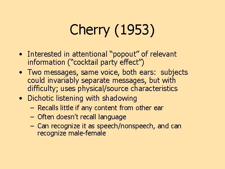 Cherry (1953) • Interested in attentional “popout” of relevant information (“cocktail party effect”) •