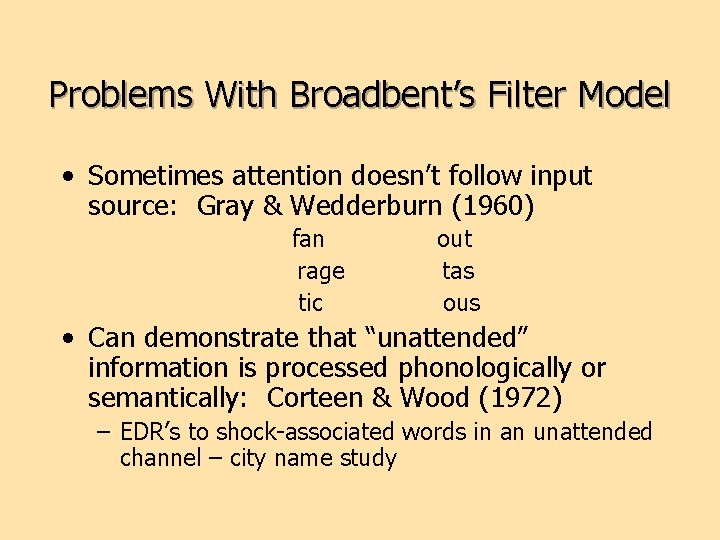 Problems With Broadbent’s Filter Model • Sometimes attention doesn’t follow input source: Gray &