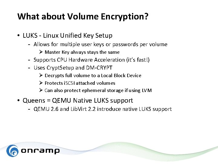 What about Volume Encryption? • LUKS - Linux Unified Key Setup - Allows for