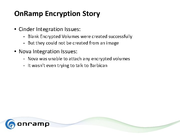 On. Ramp Encryption Story • Cinder Integration Issues: - Blank Encrypted Volumes were created