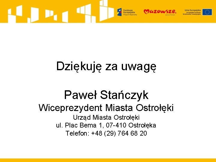 Dziękuję za uwagę Paweł Stańczyk Wiceprezydent Miasta Ostrołęki Urząd Miasta Ostrołęki ul. Plac Bema
