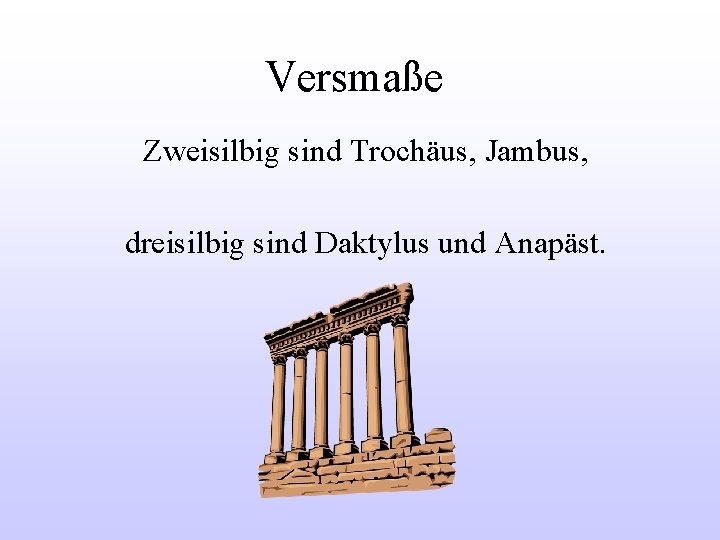 Versmaße Zweisilbig sind Trochäus, Jambus, dreisilbig sind Daktylus und Anapäst. 