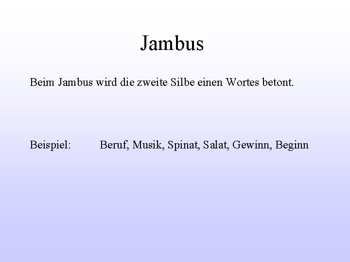 Jambus Beim Jambus wird die zweite Silbe einen Wortes betont. Beispiel: Beruf, Musik, Spinat,