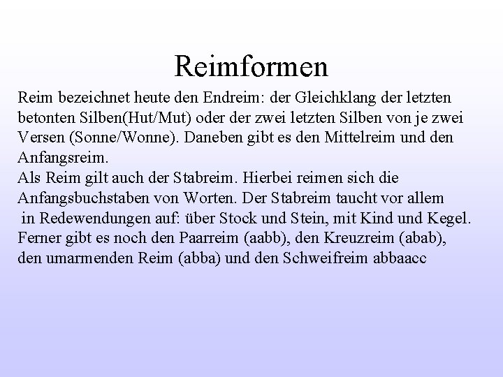 Reimformen Reim bezeichnet heute den Endreim: der Gleichklang der letzten betonten Silben(Hut/Mut) oder zwei