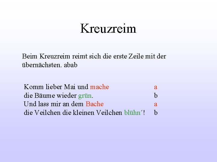 Kreuzreim Beim Kreuzreimt sich die erste Zeile mit der übernächsten. abab Komm lieber Mai