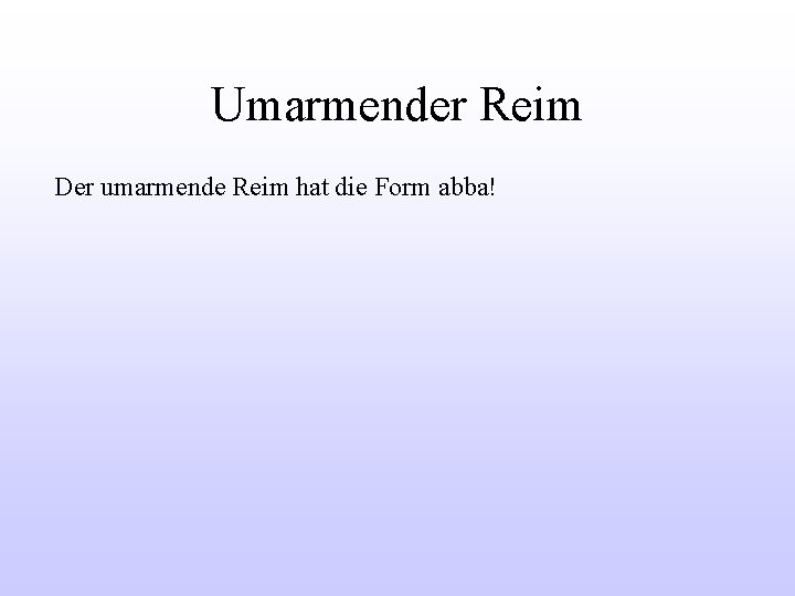 Umarmender Reim Der umarmende Reim hat die Form abba! 