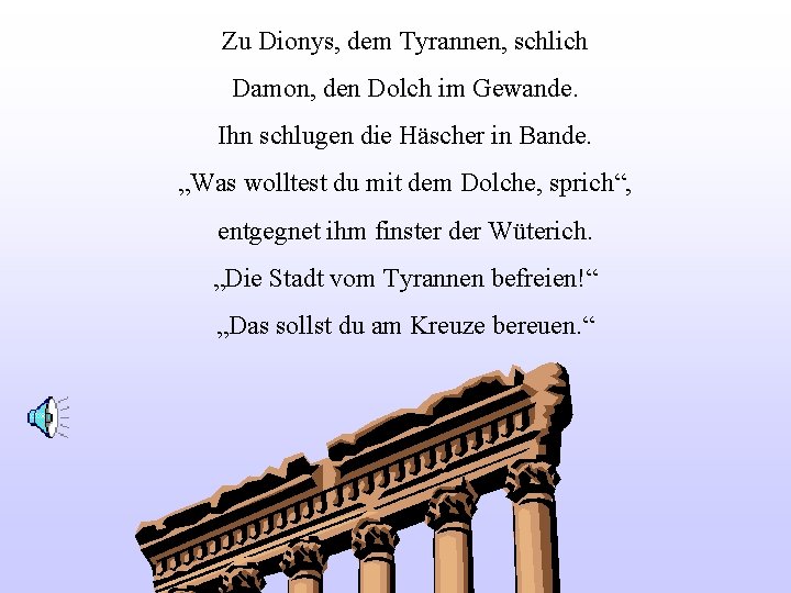 Zu Dionys, dem Tyrannen, schlich Damon, den Dolch im Gewande. Ihn schlugen die Häscher