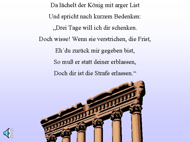 Da lächelt der König mit arger List Und spricht nach kurzem Bedenken: „Drei Tage