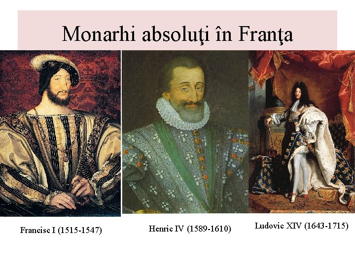 Monarhi absoluţi în Franţa Francisc I (1515 -1547) Henric IV (1589 -1610) Ludovic XIV