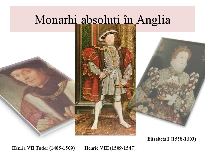 Monarhi absoluţi în Anglia Elisabeta I (1558 -1603) Henric VII Tudor (1485 -1509) Henric