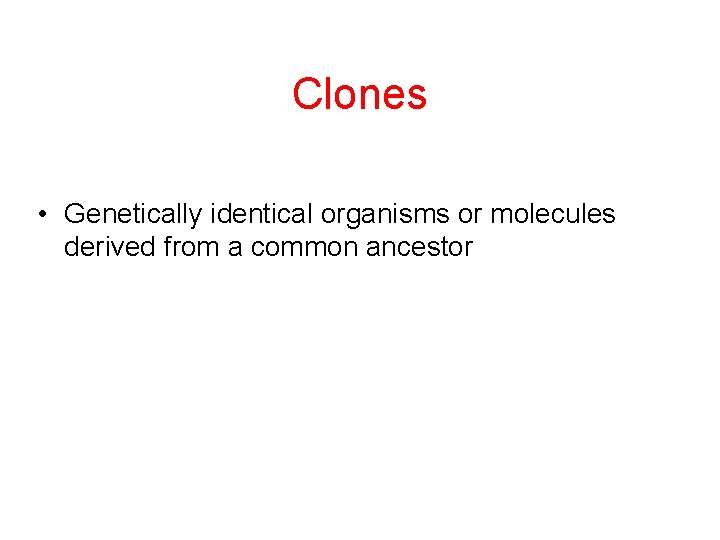 Clones • Genetically identical organisms or molecules derived from a common ancestor 