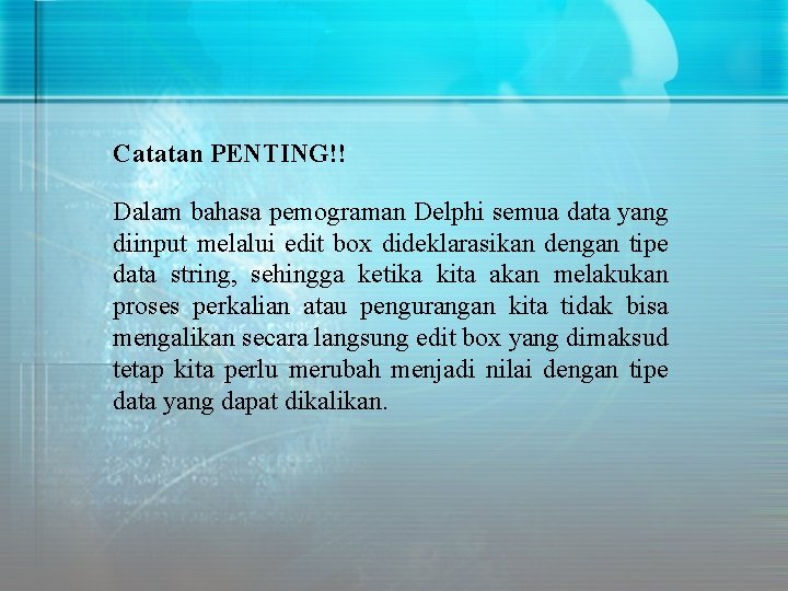 Catatan PENTING!! Dalam bahasa pemograman Delphi semua data yang diinput melalui edit box dideklarasikan