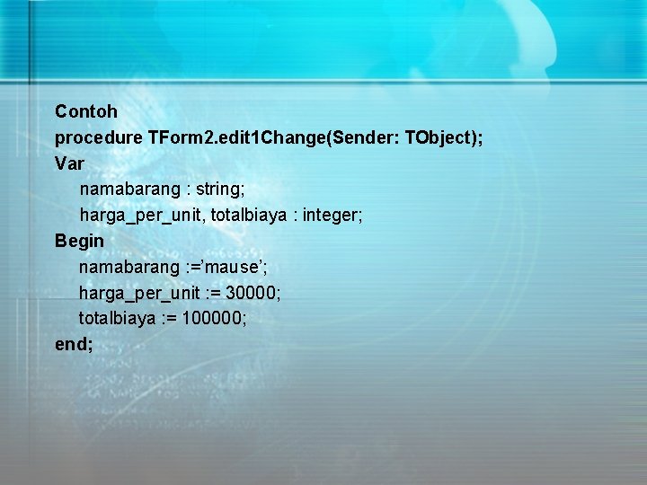 Contoh procedure TForm 2. edit 1 Change(Sender: TObject); Var namabarang : string; harga_per_unit, totalbiaya