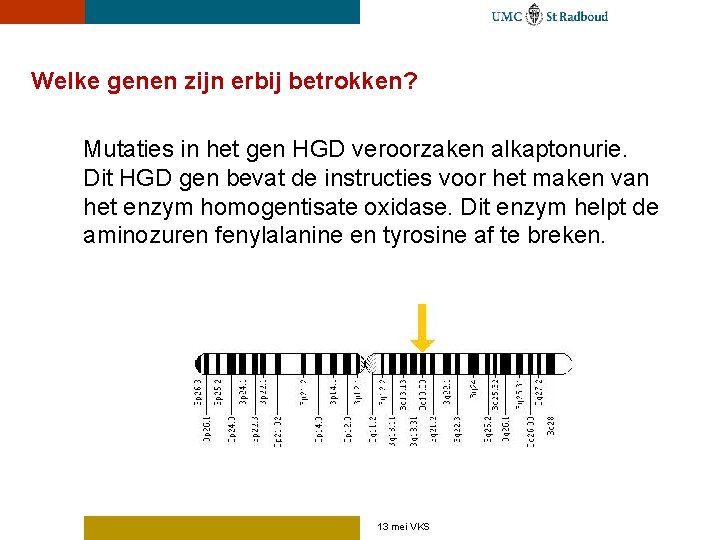 Welke genen zijn erbij betrokken? Mutaties in het gen HGD veroorzaken alkaptonurie. Dit HGD