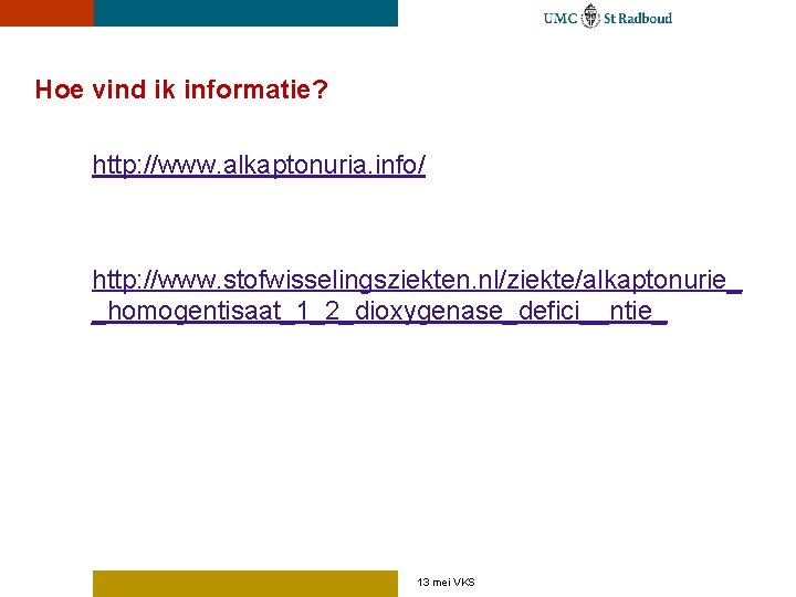 Hoe vind ik informatie? http: //www. alkaptonuria. info/ http: //www. stofwisselingsziekten. nl/ziekte/alkaptonurie_ _homogentisaat_1_2_dioxygenase_defici__ntie_ 13