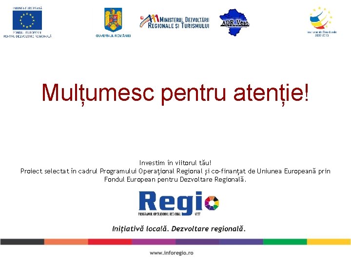 Mulțumesc pentru atenție! Investim în viitorul tău! Proiect selectat în cadrul Programului Operațional Regional