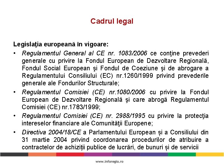 Cadrul legal Legislaţia europeană în vigoare: • Regulamentul General al CE nr. 1083/2006 ce