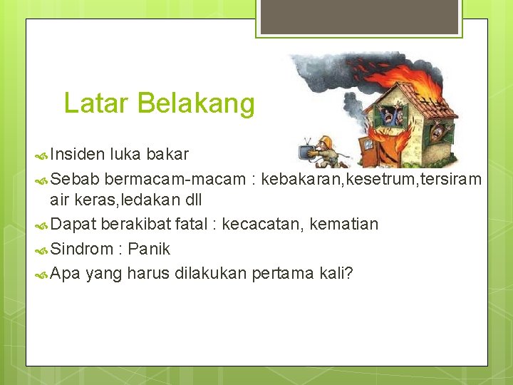 Latar Belakang Insiden luka bakar Sebab bermacam-macam : kebakaran, kesetrum, tersiram air keras, ledakan